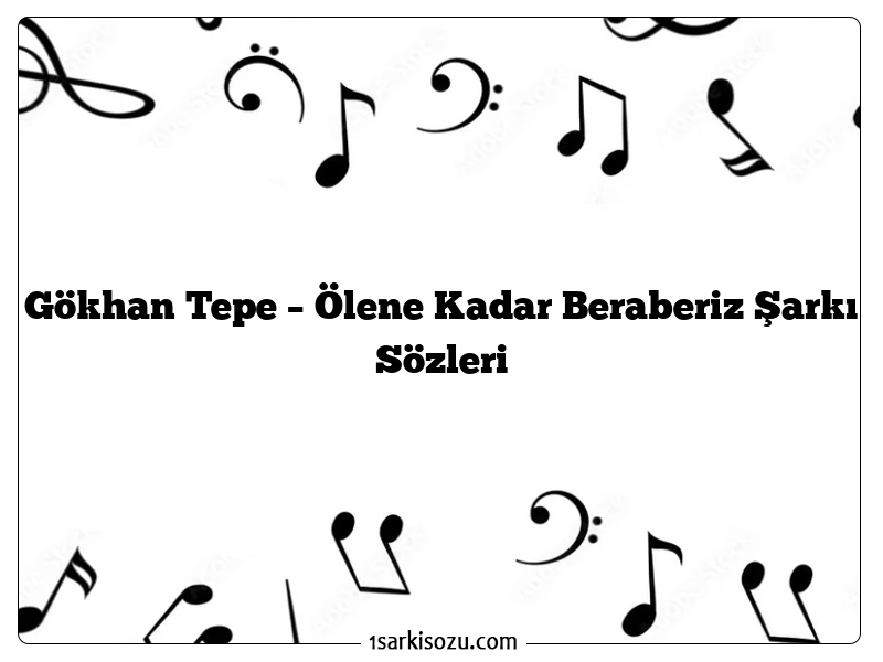 Gökhan Tepe – Ölene Kadar Beraberiz Şarkı Sözleri