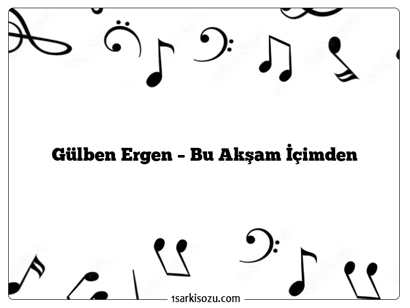 Gülben Ergen – Bu Akşam İçimden