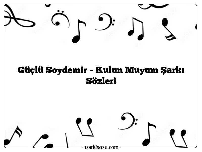 Güçlü Soydemir – Kulun Muyum Şarkı Sözleri