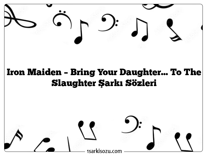 Iron Maiden – Bring Your Daughter… To The Slaughter Şarkı Sözleri