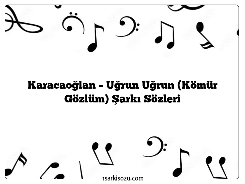 Karacaoğlan – Uğrun Uğrun (Kömür Gözlüm) Şarkı Sözleri