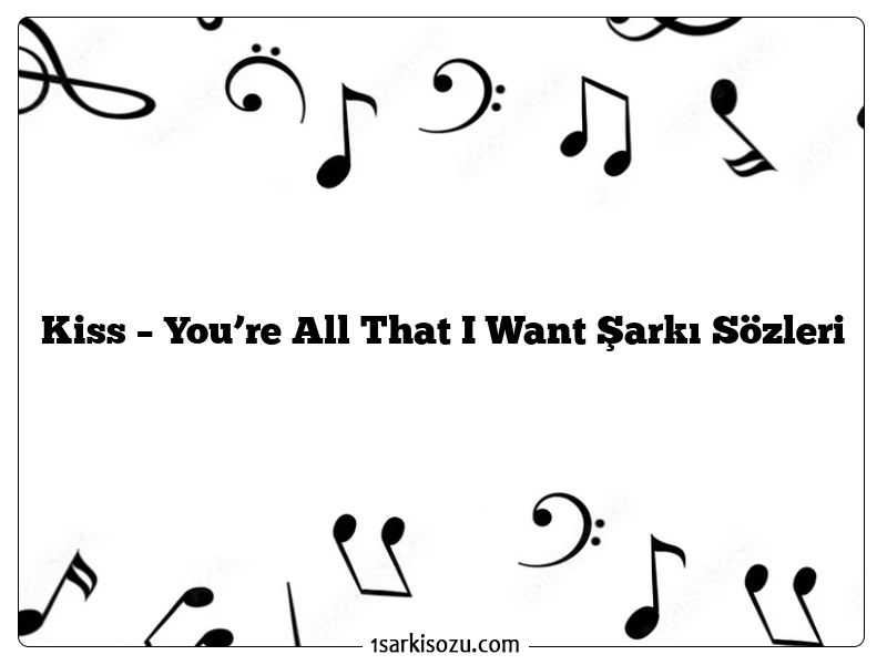 Kiss – You’re All That I Want Şarkı Sözleri