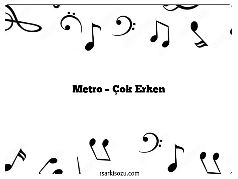 Metro – Çok Erken