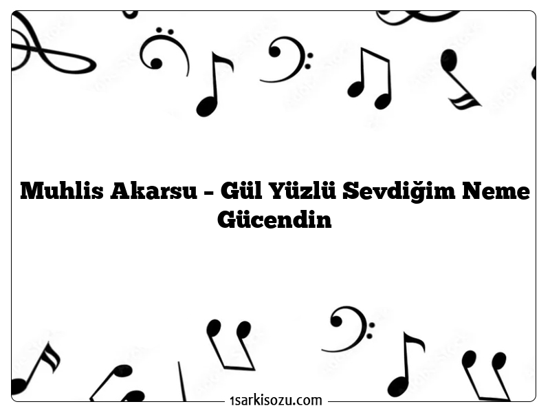 Muhlis Akarsu – Gül Yüzlü Sevdiğim Neme Gücendin