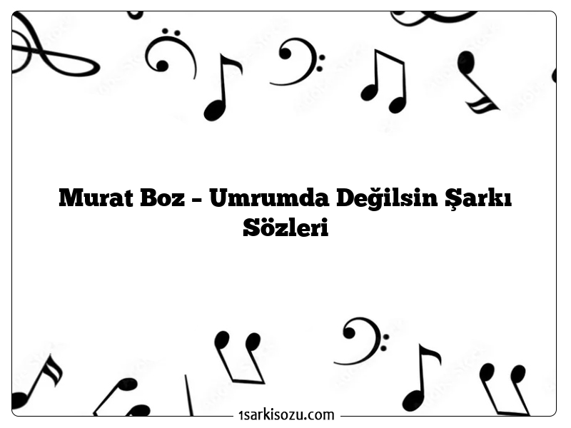 Murat Boz – Umrumda Değilsin Şarkı Sözleri