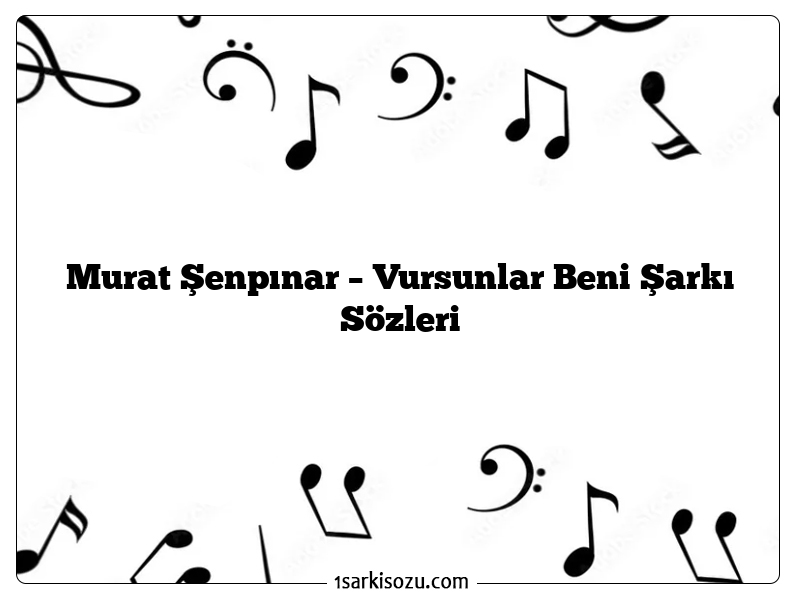 Murat Şenpınar – Vursunlar Beni Şarkı Sözleri