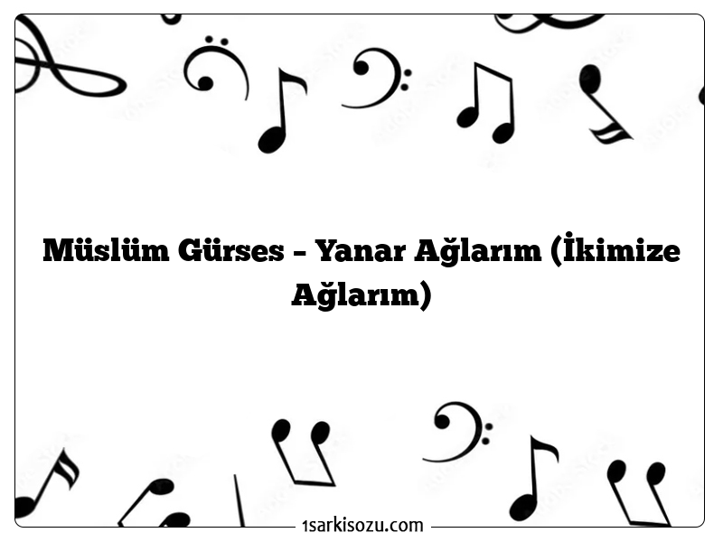 Müslüm Gürses – Yanar Ağlarım (İkimize Ağlarım)