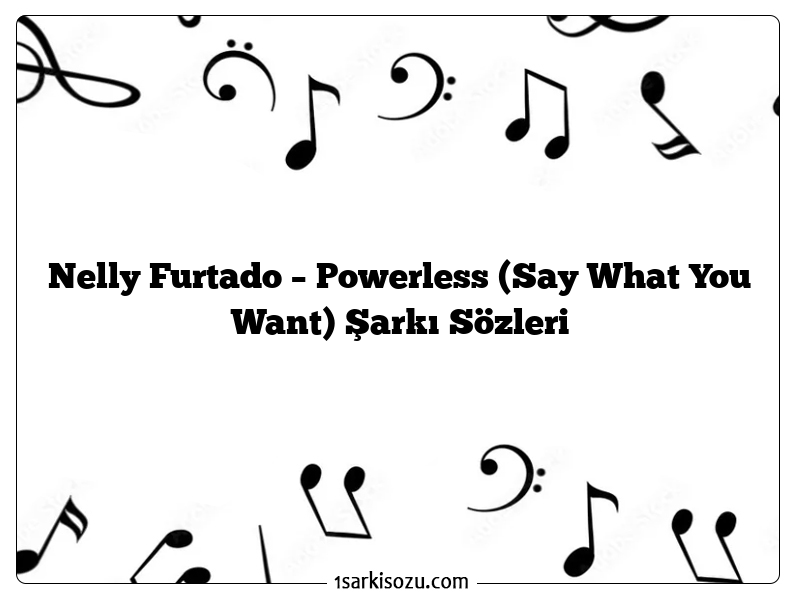 Nelly Furtado – Powerless (Say What You Want) Şarkı Sözleri