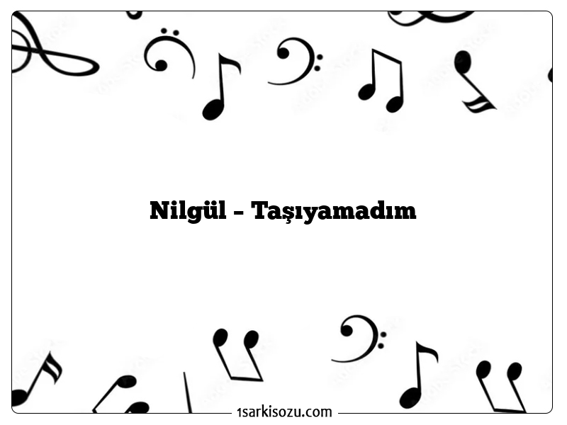 Nilgül – Taşıyamadım