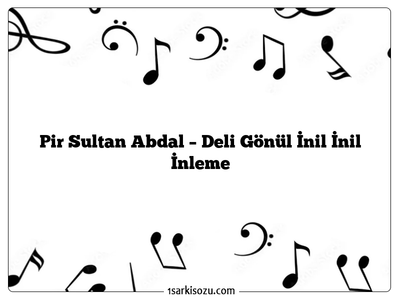 Pir Sultan Abdal – Deli Gönül İnil İnil İnleme