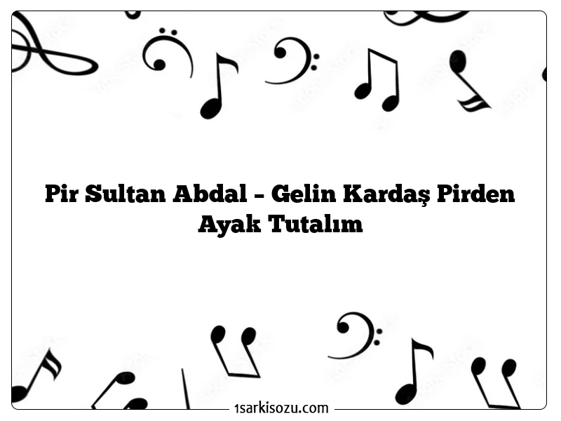 Pir Sultan Abdal – Gelin Kardaş Pirden Ayak Tutalım