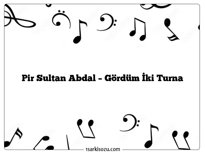 Pir Sultan Abdal – Gördüm İki Turna