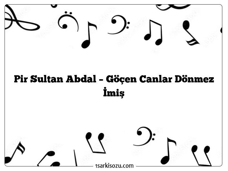 Pir Sultan Abdal – Göçen Canlar Dönmez İmiş