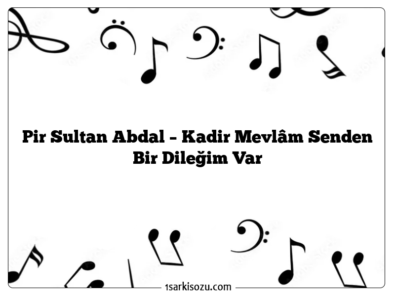 Pir Sultan Abdal – Kadir Mevlâm Senden Bir Dileğim Var