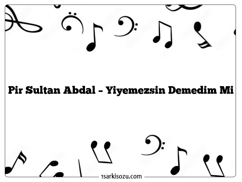 Pir Sultan Abdal – Yiyemezsin Demedim Mi