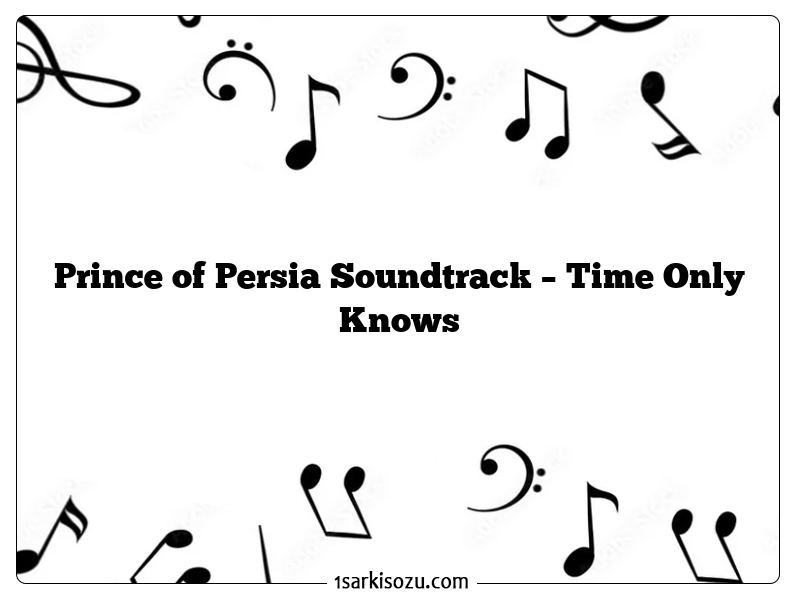 Prince of Persia Soundtrack – Time Only Knows