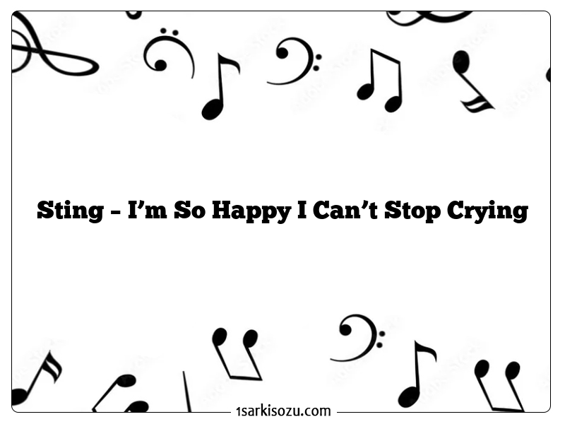 Sting – I’m So Happy I Can’t Stop Crying