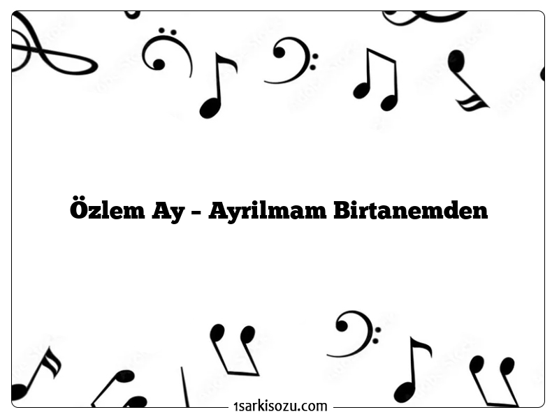 Özlem Ay – Ayrilmam Birtanemden