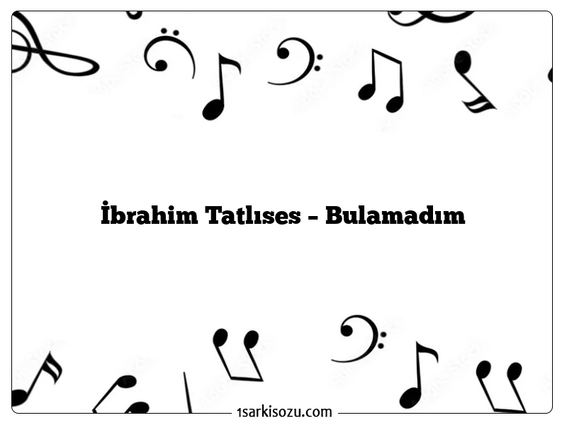 İbrahim Tatlıses – Bulamadım